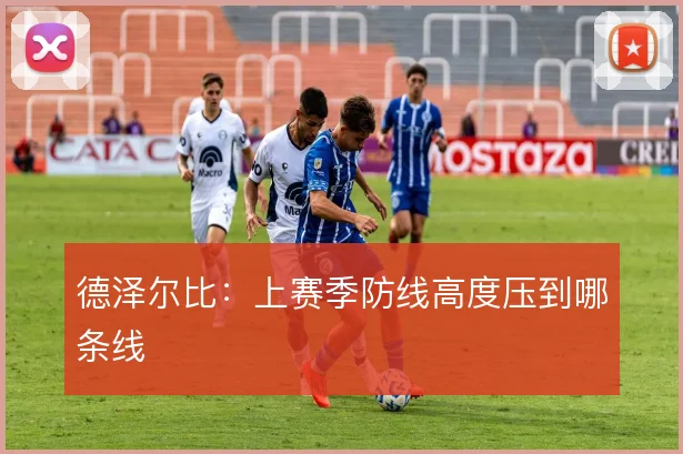 德泽尔比：上赛季防线高度压到哪条线