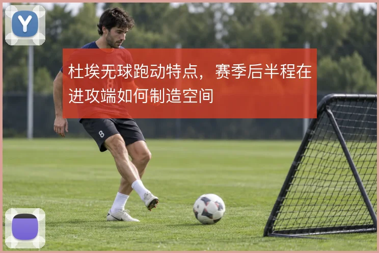 杜埃无球跑动特点，赛季后半程在进攻端如何制造空间