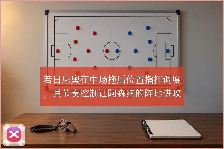 若日尼奥在中场拖后位置指挥调度，其节奏控制让阿森纳的阵地进攻更有层次