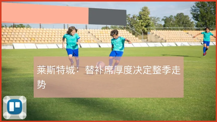 莱斯特城：替补席厚度决定整季走势