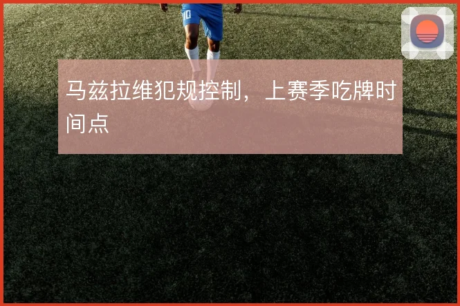 马兹拉维犯规控制，上赛季吃牌时间点