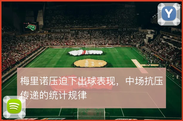 梅里诺压迫下出球表现，中场抗压传递的统计规律