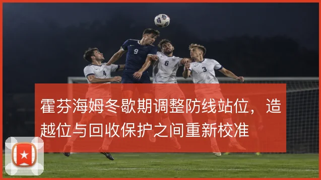 霍芬海姆冬歇期调整防线站位,造越位与回收保护之间重新校准