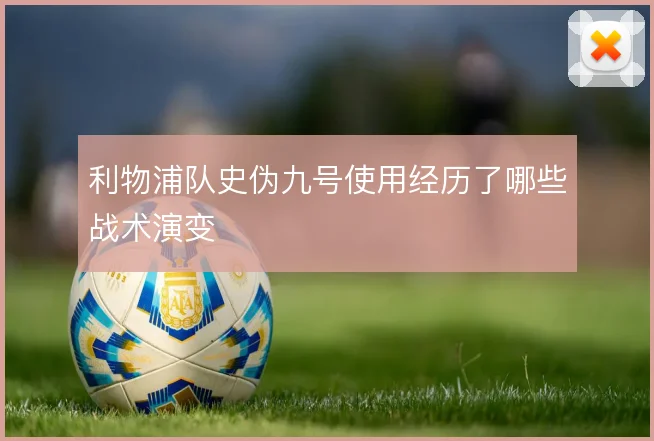利物浦队史伪九号使用经历了哪些战术演变
