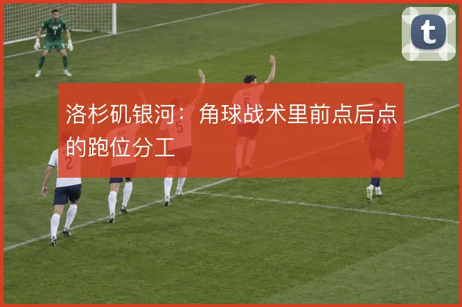 洛杉矶银河：角球战术里前点后点的跑位分工