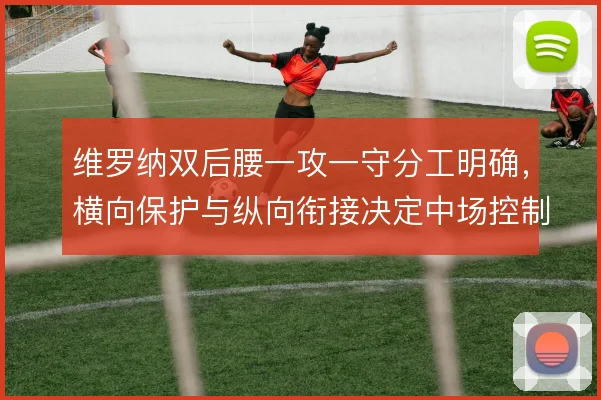 维罗纳双后腰一攻一守分工明确，横向保护与纵向衔接决定中场控制力