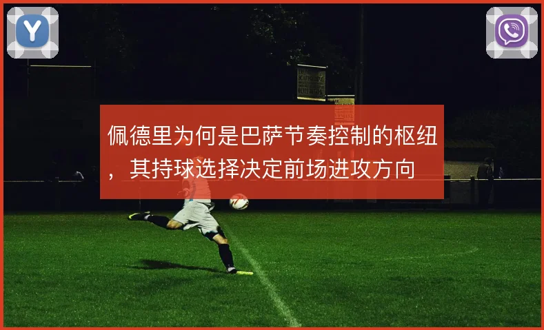 佩德里为何是巴萨节奏控制的枢纽，其持球选择决定前场进攻方向