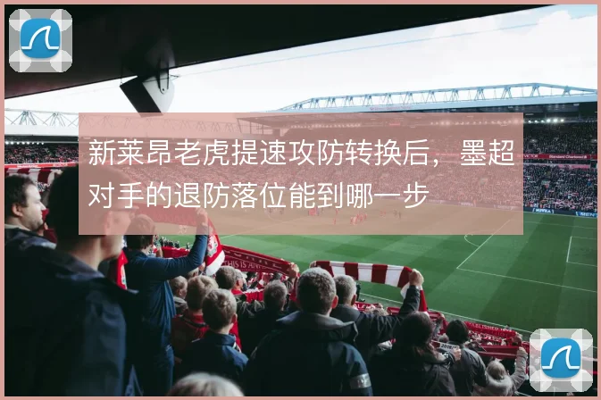 新莱昂老虎提速攻防转换后,墨超对手的退防落位能到哪一步
