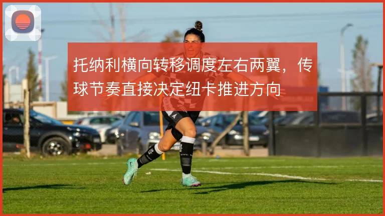 托纳利横向转移调度左右两翼，传球节奏直接决定纽卡推进方向