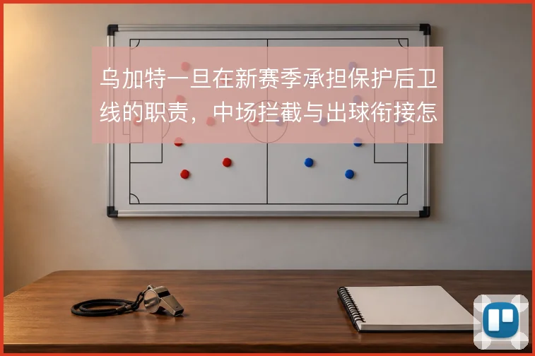 乌加特一旦在新赛季承担保护后卫线的职责,中场拦截与出球衔接怎么解