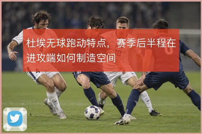 杜埃无球跑动特点，赛季后半程在进攻端如何制造空间
