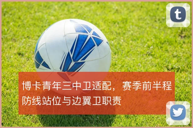 博卡青年三中卫适配，赛季前半程防线站位与边翼卫职责