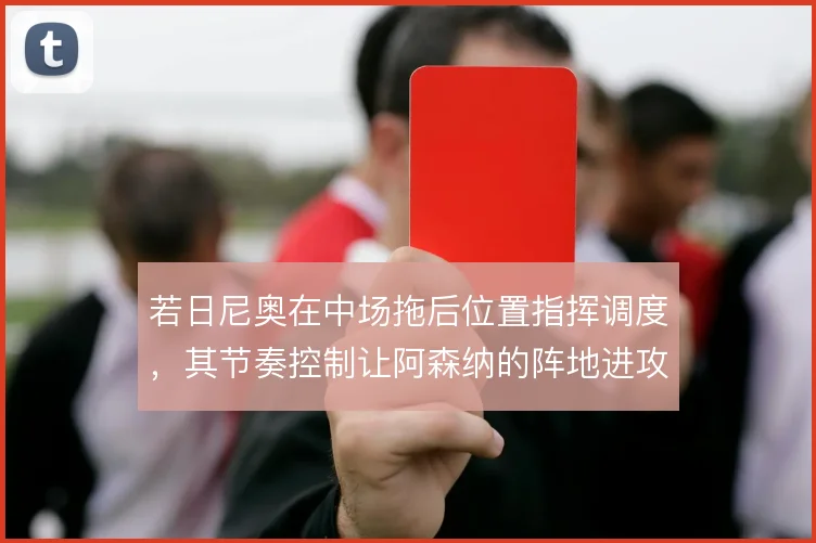 若日尼奥在中场拖后位置指挥调度,其节奏控制让阿森纳的阵地进攻更有层次