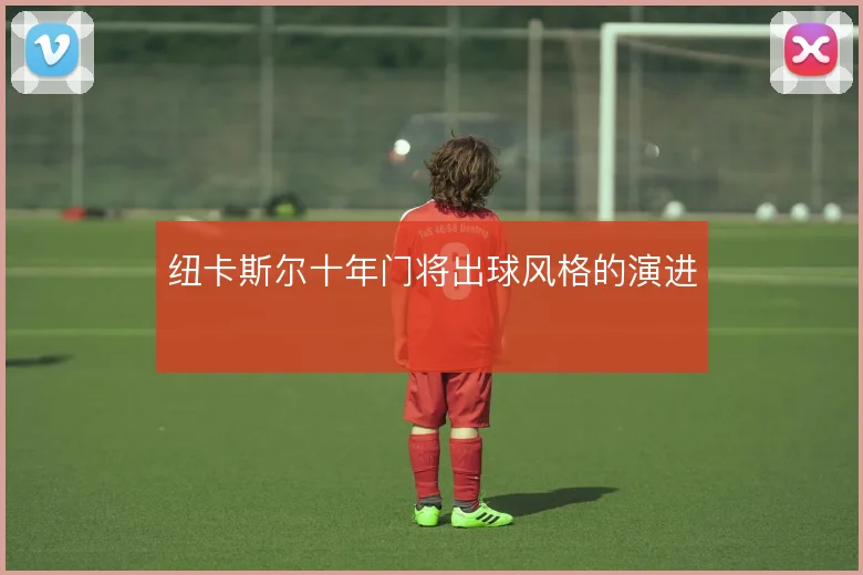 纽卡斯尔十年门将出球风格的演进