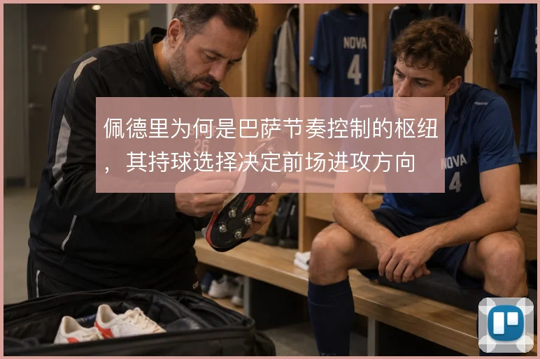 佩德里为何是巴萨节奏控制的枢纽,其持球选择决定前场进攻方向