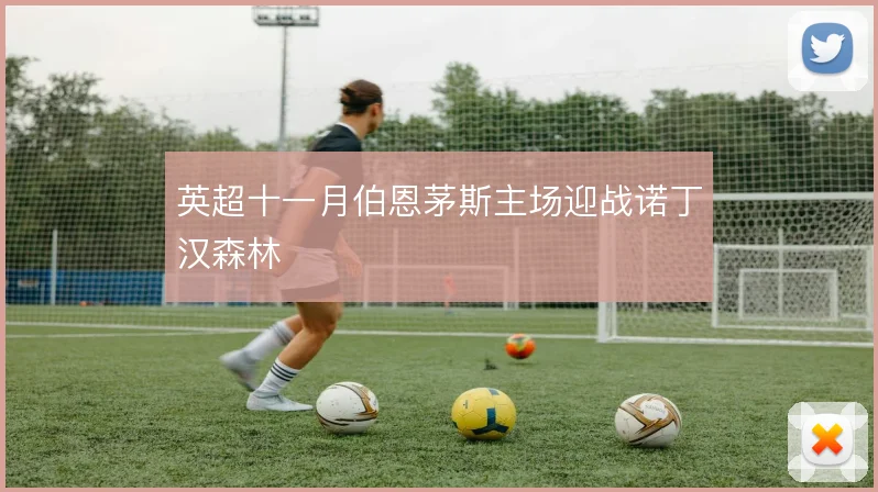 英超十一月伯恩茅斯主场迎战诺丁汉森林