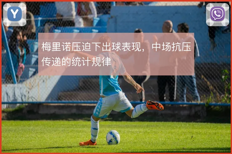 梅里诺压迫下出球表现,中场抗压传递的统计规律
