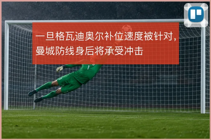 一旦格瓦迪奥尔补位速度被针对，曼城防线身后将承受冲击