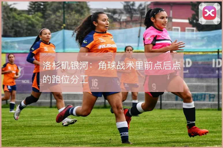 洛杉矶银河：角球战术里前点后点的跑位分工