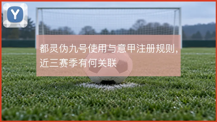 都灵伪九号使用与意甲注册规则，近三赛季有何关联