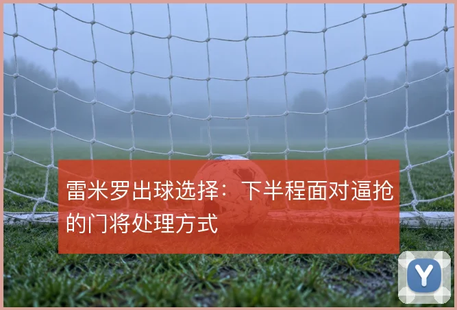 雷米罗出球选择：下半程面对逼抢的门将处理方式