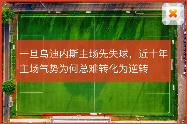 一旦乌迪内斯主场先失球，近十年主场气势为何总难转化为逆转
