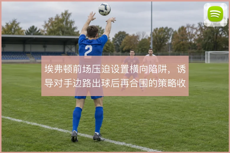 埃弗顿前场压迫设置横向陷阱,诱导对手边路出球后再合围的策略收效明显