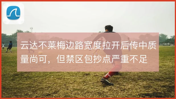 云达不莱梅边路宽度拉开后传中质量尚可，但禁区包抄点严重不足