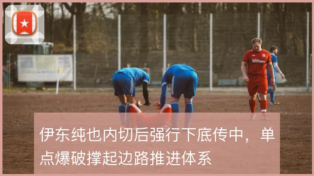 伊东纯也内切后强行下底传中,单点爆破撑起边路推进体系