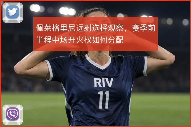 佩莱格里尼远射选择观察，赛季前半程中场开火权如何分配