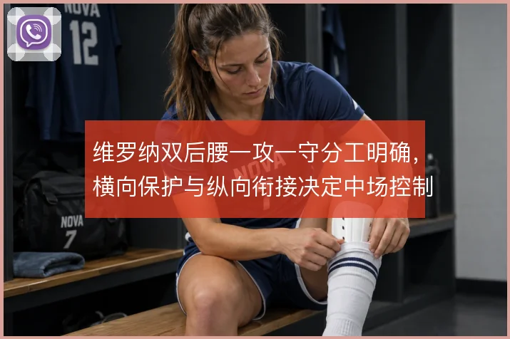维罗纳双后腰一攻一守分工明确，横向保护与纵向衔接决定中场控制力
