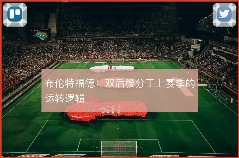 布伦特福德:双后腰分工上赛季的运转逻辑