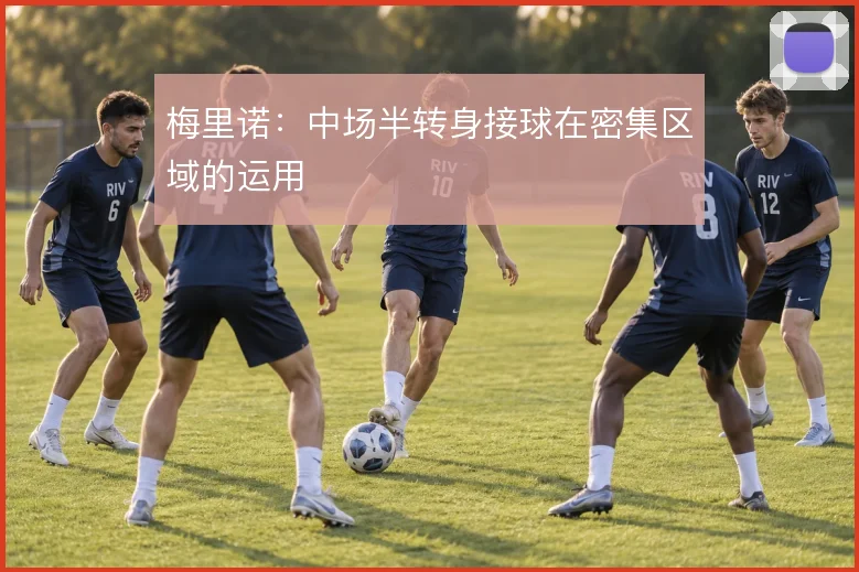 梅里诺：中场半转身接球在密集区域的运用