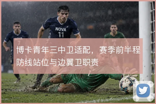 博卡青年三中卫适配，赛季前半程防线站位与边翼卫职责