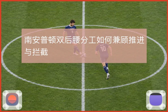 南安普顿双后腰分工如何兼顾推进与拦截