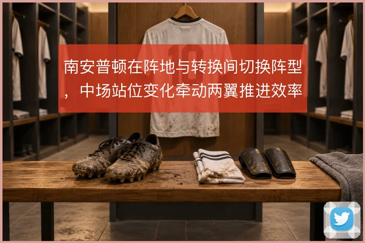 南安普顿在阵地与转换间切换阵型，中场站位变化牵动两翼推进效率