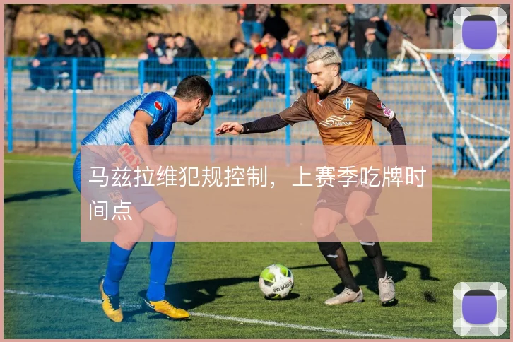 马兹拉维犯规控制，上赛季吃牌时间点