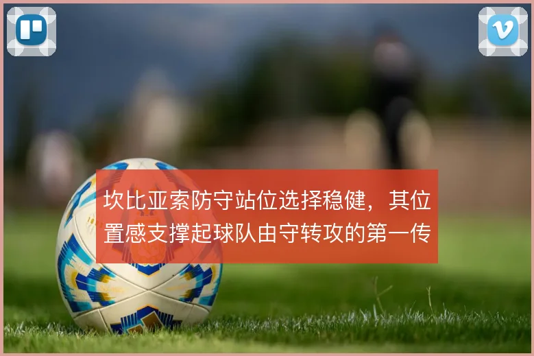 坎比亚索防守站位选择稳健，其位置感支撑起球队由守转攻的第一传