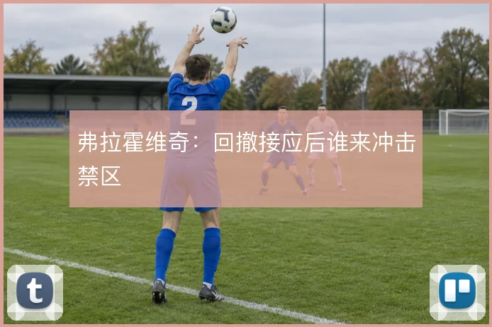 弗拉霍维奇：回撤接应后谁来冲击禁区