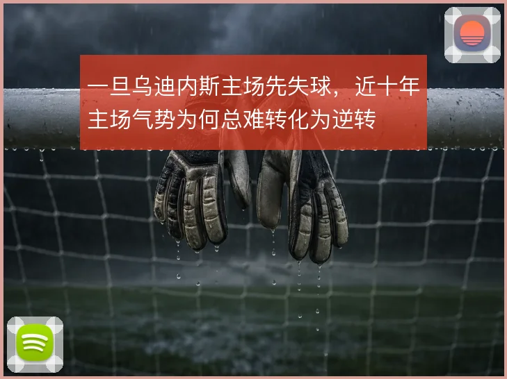 一旦乌迪内斯主场先失球,近十年主场气势为何总难转化为逆转