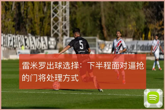 雷米罗出球选择：下半程面对逼抢的门将处理方式
