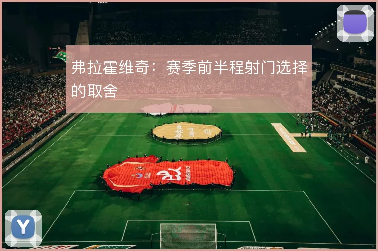 弗拉霍维奇：赛季前半程射门选择的取舍