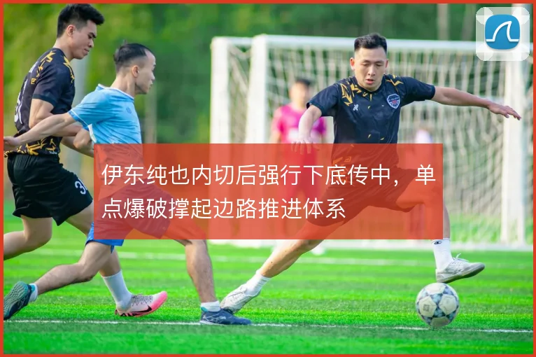 伊东纯也内切后强行下底传中,单点爆破撑起边路推进体系