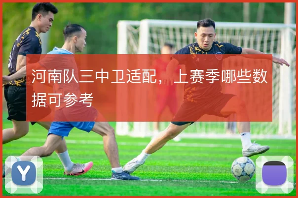 河南队三中卫适配,上赛季哪些数据可参考
